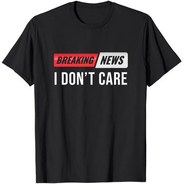 Discover Breaking News I Don't Care T Shirt