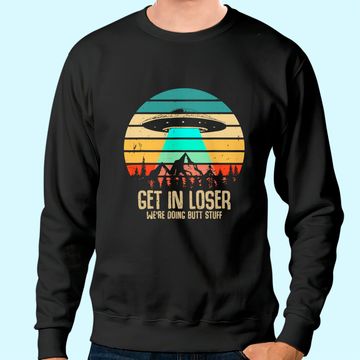 Discover Get In Loser We're Doing Butt Stuff Alien Abduction Sweatshirt
