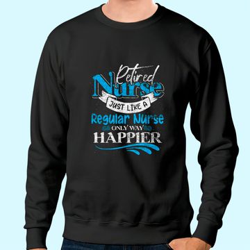 Discover Retired Nurse Just Like Regular Nurse Only Way Happier Nurse Sweatshirt