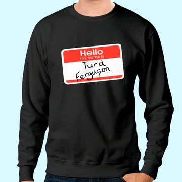 Discover Hello My Name is Turd Ferguson Sweatshirt