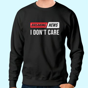 Discover Breaking News I Don't Care Sweatshirt