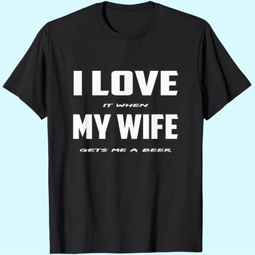 Discover I Love It When My Wife Gets Me A Beer T-Shirt