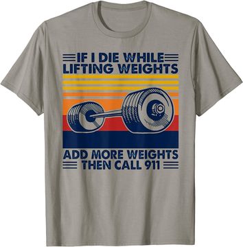 Discover If I Die While Lifting Weights Add More Weights Call 911 T Shirt