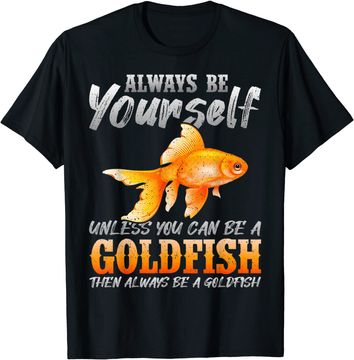 Discover Always Be Yourself Unless You Can Be A Goldfish T-Shirt
