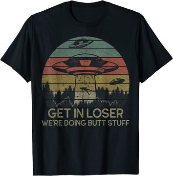 Discover Get In Loser We're Doing Butt Stuff T Shirt