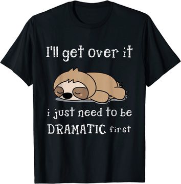 Discover Sloth I'll Get Over It Just Need To Be Dramatic First T Shirt