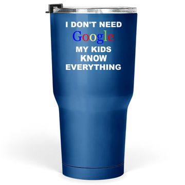 Discover I Don't Need Google Tumbler 30 Oz My Know Everything