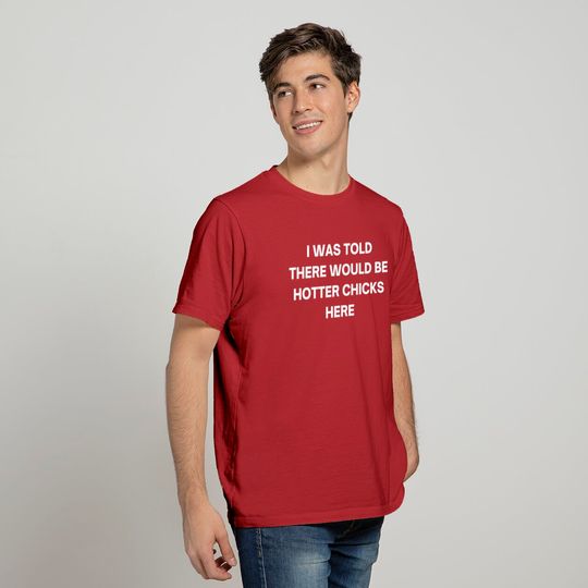 I Was Told There Would Be Hotter Chicks Here T-Shirts