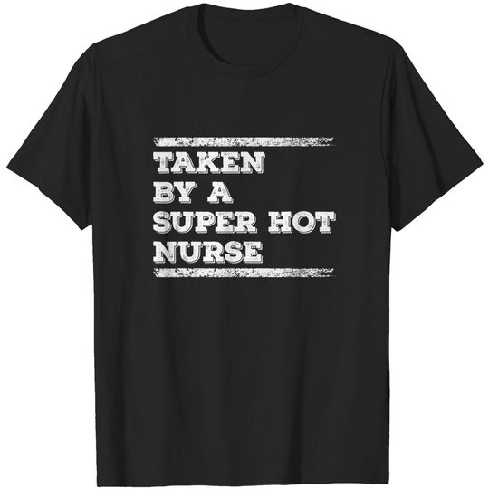 Taken By A Super Hot Nurse Funny Freaking Crazy Boyfriend T-Shirt