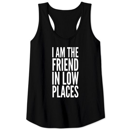 I Am The Friend In Low Places Tank Tops