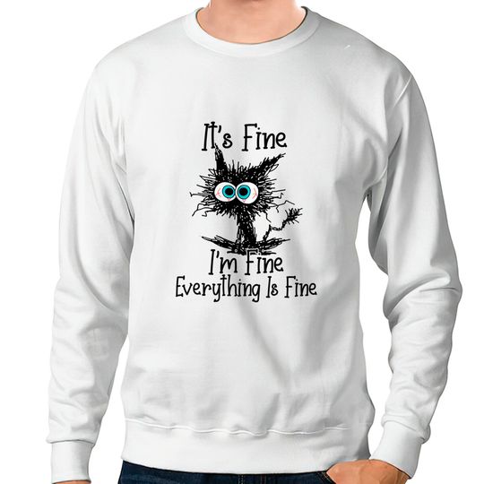 It's Fine I'm Fine Everything Is Fine cat Sweatshirts