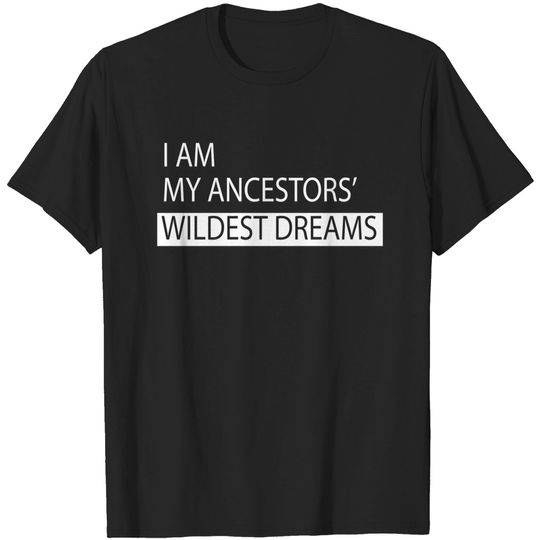 I Am My Ancestors' Wildest Dreams Shirt