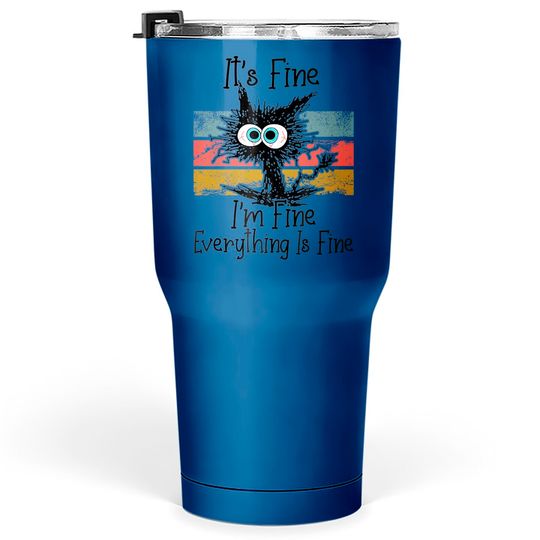 It's Fine I'm Fine Everything Is Fine Cat Lovers Tumblers 30 oz
