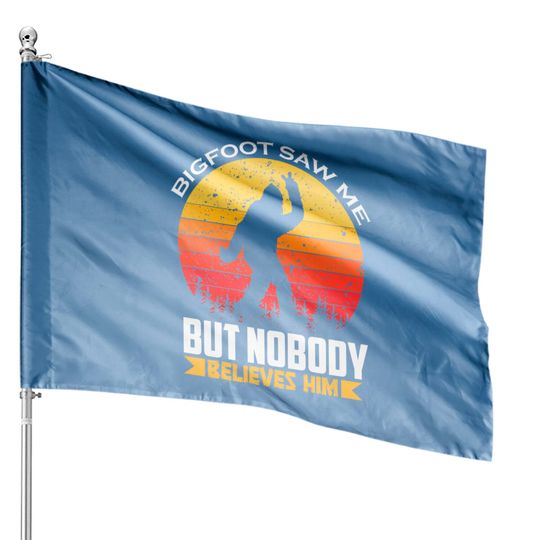 Bigfoot Saw Me But Nobody Believes Him - Bigfoot House Flags