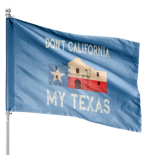 Don't California My Texas State Flag House Flag