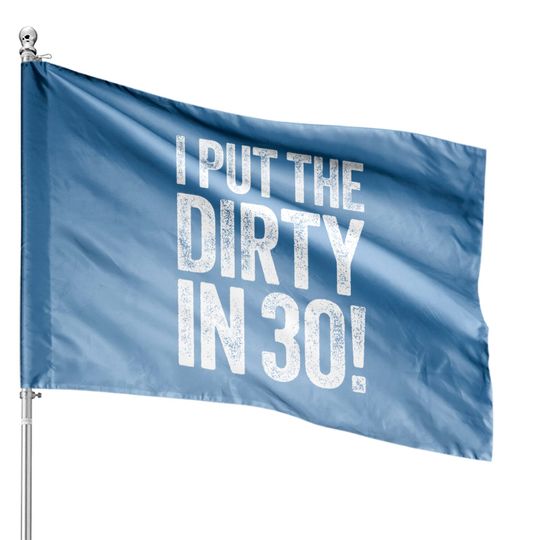 I Put The Dirty In Thirty 30th Birthday House Flag