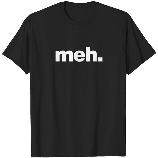 A meh tshirt | A shirt that says meh
