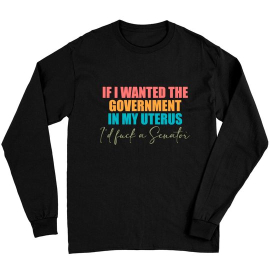 If I Wanted The Government In My Uterus - Abortion Rights Long Sleeves,Pro-Choice Long Sleeves