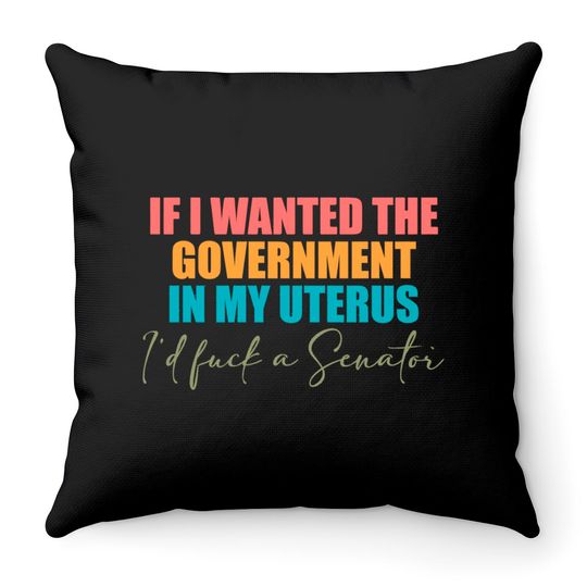 If I Wanted The Government In My Uterus - Abortion Rights Throw Pillows,Pro-Choice Throw Pillows
