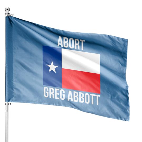 Abort Greg Abbott - Abort Greg Abbott - House Flags