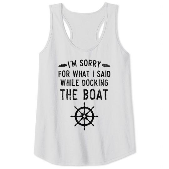 I'm Sorry For What I Said While Docking The Boat Tank Tops