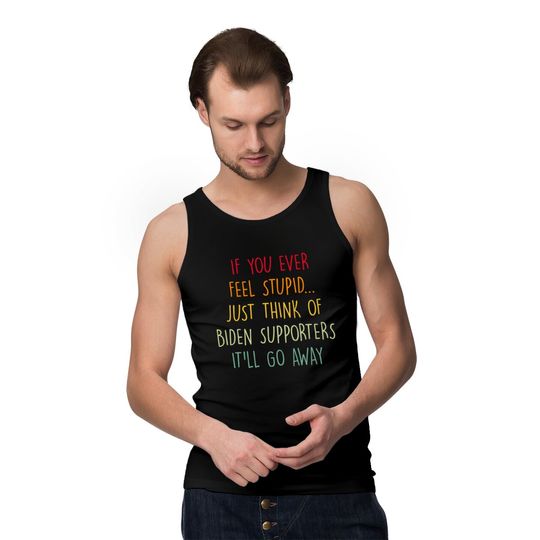 If You Ever Feel Stupid Just Think Of Biden Supporters It'll Go Away - If You Ever Feel Stupid - Tank Tops