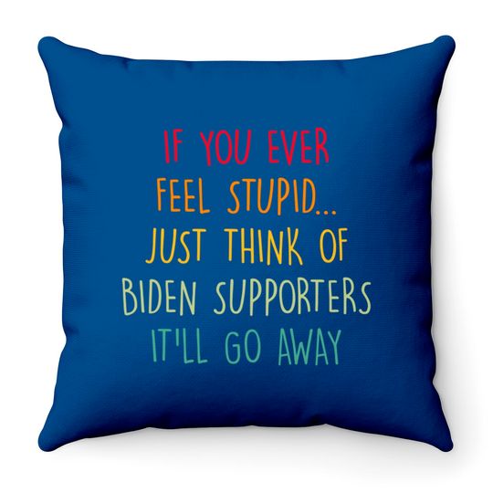 If You Ever Feel Stupid Just Think Of Biden Supporters It'll Go Away - If You Ever Feel Stupid - Throw Pillows