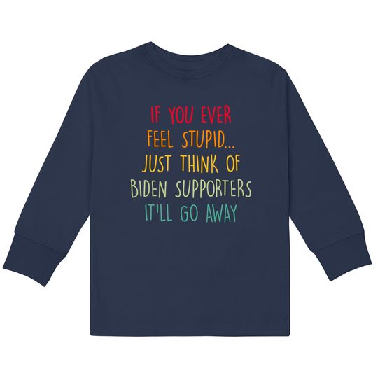 If You Ever Feel Stupid Just Think Of Biden Supporters It'll Go Away - If You Ever Feel Stupid -  Kids Long Sleeve T-Shirts