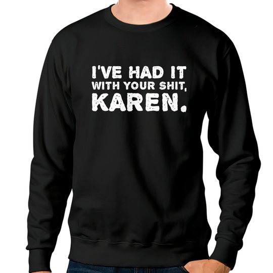 Shut Up Sweatshirts I've Had It With Your Shit Karen