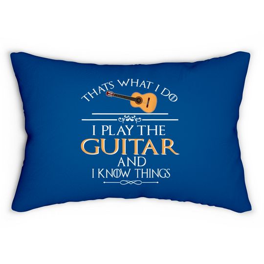 Thats What I Do I Play The Guitar And I Know Things Lumbar Pillows
