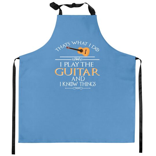 Thats What I Do I Play The Guitar And I Know Things Kitchen Aprons