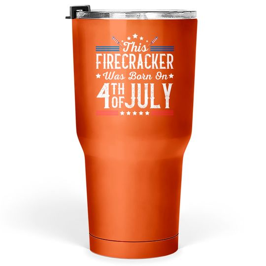 Birthday Patriotic This Firecracker Was Born On 4th Of July Tumblers 30 oz