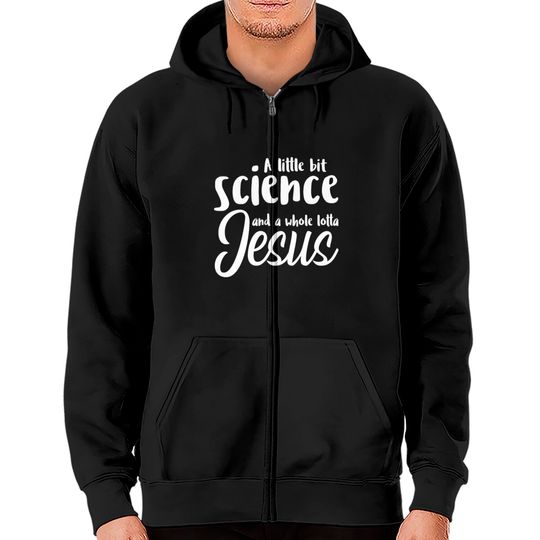 A Little Bit Science And A Whole Lotta Jesus Zip Hoodies