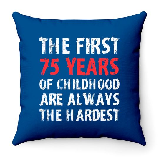 The First 75 Years Of Childhood Are Always Hardest Throw Pillows