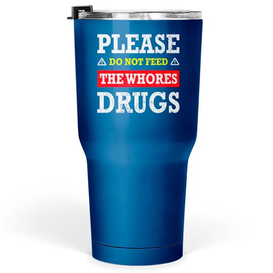 Please Do Not Feed The Whores Drugs - Please Do Not Feed The Whores Drugs - Tumblers 30 oz