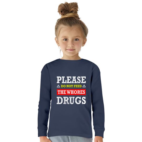 Please Do Not Feed The Whores Drugs - Please Do Not Feed The Whores Drugs -  Kids Long Sleeve T-Shirts