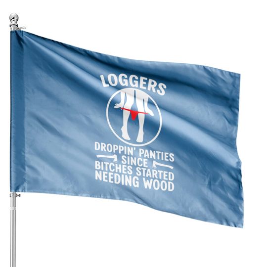 Loggers Droppin' Panties Since Bitches Started - Funny Logger - House Flags