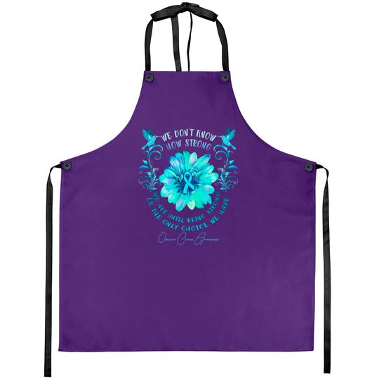 OVARIAN CANCER AWARENESS Flower We Don't Know How Strong We Are - Ovarian Cancer Awareness Flower We Don - Aprons