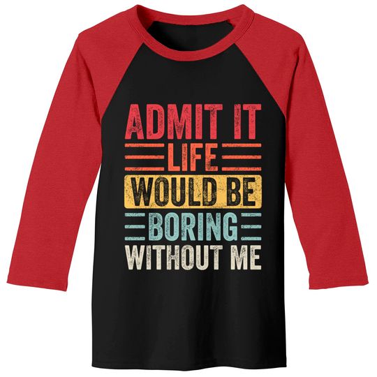 Admit It Life Would Be Boring Without Me, Funny Saying Retro Baseball Tees