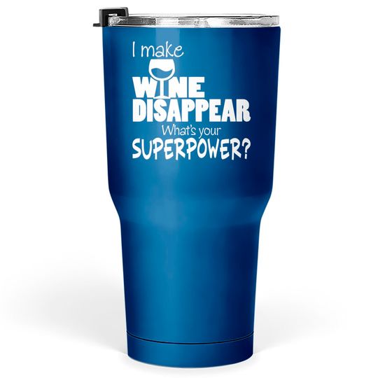 I Make Wine Disappear What's Your Superpower? - Wine Lovers - Tumblers 30 oz