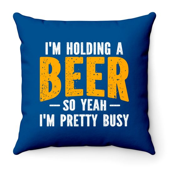 I'm Holding A Beer So Yeah I'm Pretty Busy - Im Holding A Beer - Throw Pillows