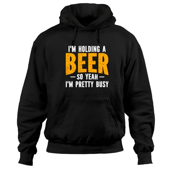 I'm Holding A Beer So Yeah I'm Pretty Busy - Im Holding A Beer - Hoodies