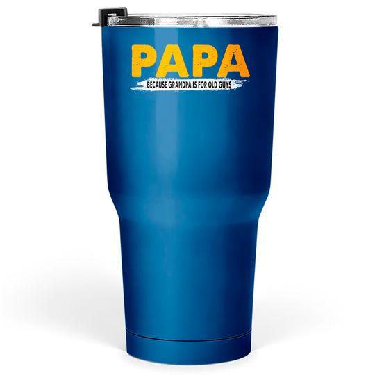 Papa Because Grandpa Is For Old Guys - Papa Because Grandpa Is For Old Guys - Tumblers 30 oz