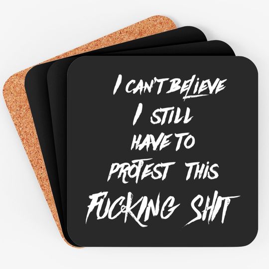I can't believe I still have to protest this fucking shit - Protest - Coasters