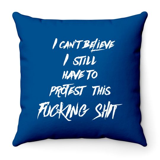 I can't believe I still have to protest this fucking shit - Protest - Throw Pillows