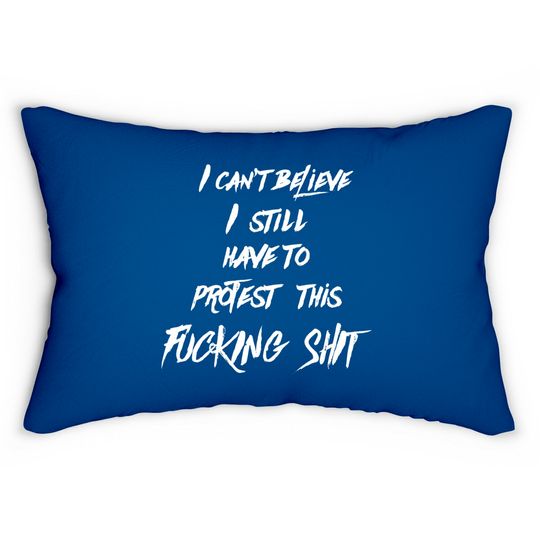 I can't believe I still have to protest this fucking shit - Protest - Lumbar Pillows