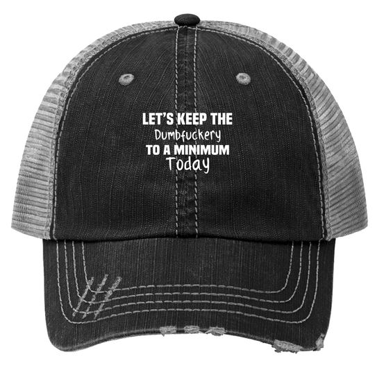 Let's Keep the Dumbfuckery to A Minimum Today - Funny - Trucker Hats