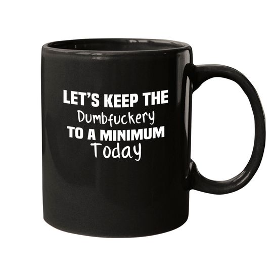 Let's Keep the Dumbfuckery to A Minimum Today - Funny - Mugs