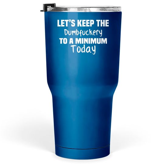 Let's Keep the Dumbfuckery to A Minimum Today - Funny - Tumblers 30 oz