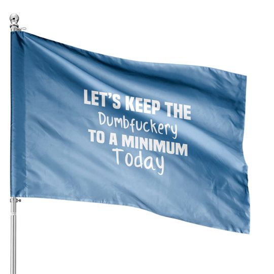 Let's Keep the Dumbfuckery to A Minimum Today - Funny - House Flags